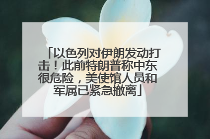 以色列对伊朗发动打击！此前特朗普称中东很危险，美使馆人员和军属已紧急撤离