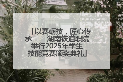 以赛砺技，匠心传承——湖南铁道职院举行2025年学生技能竞赛颁奖典礼