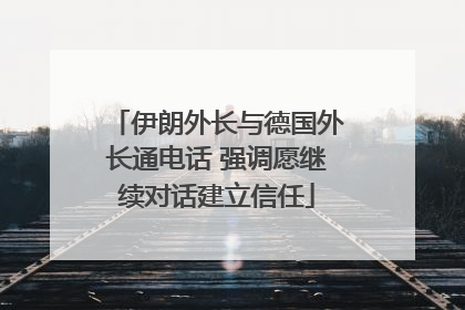 伊朗外长与德国外长通电话 强调愿继续对话建立信任