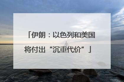 伊朗：以色列和美国将付出“沉重代价”