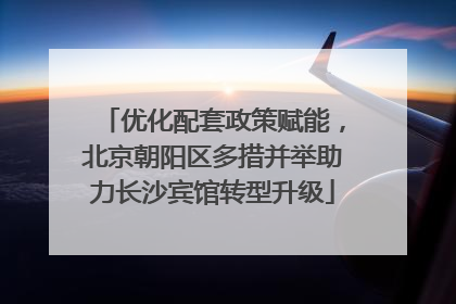 优化配套政策赋能，北京朝阳区多措并举助力长沙宾馆转型升级