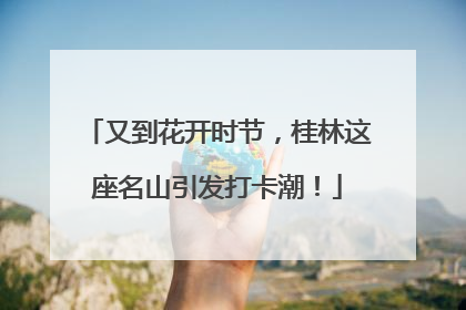 又到花开时节，桂林这座名山引发打卡潮！