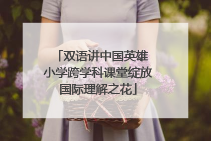 双语讲中国英雄 小学跨学科课堂绽放国际理解之花