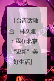 台青话融合｜林久雅：我在北京“更新”美好生活