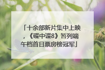 十余部新片集中上映，《碟中谍8》暂列端午档首日票房榜冠军
