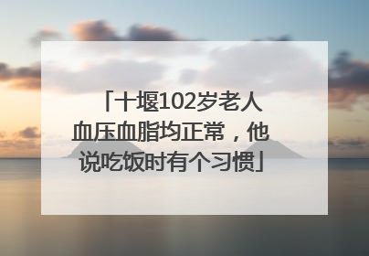 十堰102岁老人血压血脂均正常，他说吃饭时有个习惯
