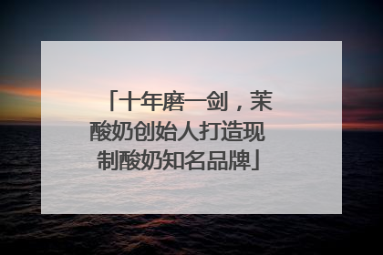 十年磨一剑，茉酸奶创始人打造现制酸奶知名品牌