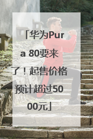 华为Pura 80要来了！起售价格预计超过5000元