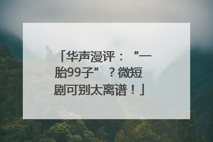 华声漫评：“一胎99子”？微短剧可别太离谱！
