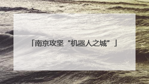 南京攻坚“机器人之城”