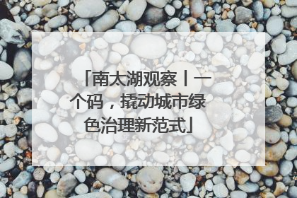 南太湖观察丨一个码，撬动城市绿色治理新范式