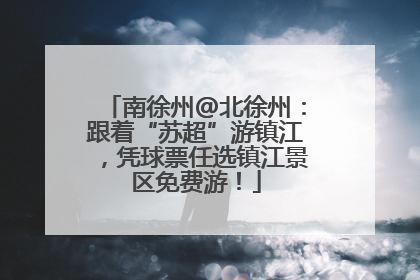 南徐州@北徐州：跟着“苏超”游镇江，凭球票任选镇江景区免费游！