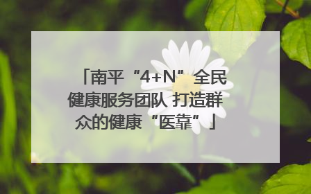南平“4+N”全民健康服务团队 打造群众的健康“医靠”
