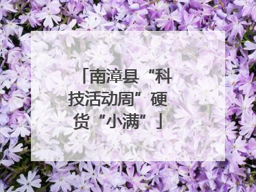 南漳县“科技活动周”硬货“小满”