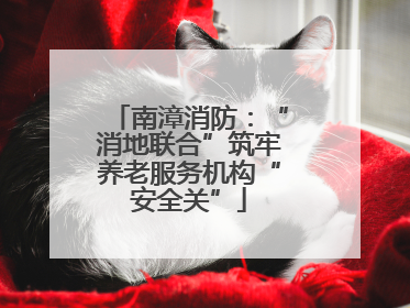 南漳消防：“消地联合”筑牢养老服务机构“安全关”