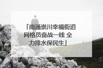 南通崇川幸福街道网格员奋战一线 全力排水保民生