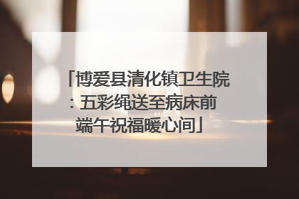 博爱县清化镇卫生院：五彩绳送至病床前 端午祝福暖心间