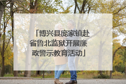 博兴县庞家镇赴省鲁北监狱开展廉政警示教育活动