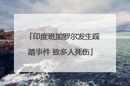 印度班加罗尔发生踩踏事件 致多人死伤