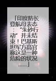 印度防长登航母表态：“朱砂行动”并未结束！巴基斯坦军方高官称这是一种危险的状况……