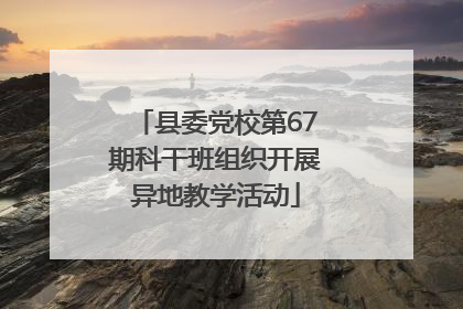 县委党校第67期科干班组织开展异地教学活动