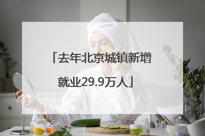 去年北京城镇新增就业29.9万人
