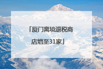 厦门离境退税商店增至31家