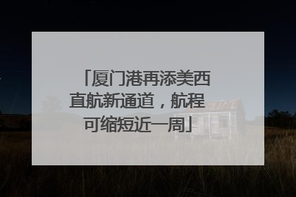 厦门港再添美西直航新通道，航程可缩短近一周