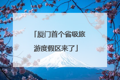 厦门首个省级旅游度假区来了