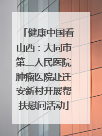 健康中国看山西：大同市第二人民医院肿瘤医院赴迁安新村开展帮扶慰问活动