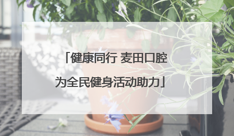 健康同行 麦田口腔为全民健身活动助力
