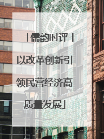 儒韵时评丨以改革创新引领民营经济高质量发展
