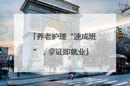 养老护理“速成班”，拿证即就业