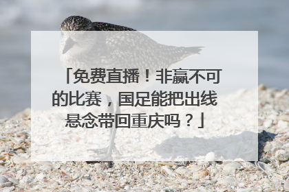 免费直播！非赢不可的比赛，国足能把出线悬念带回重庆吗？