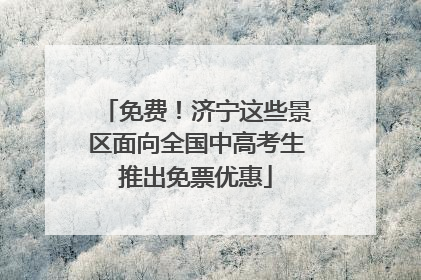 免费！济宁这些景区面向全国中高考生推出免票优惠