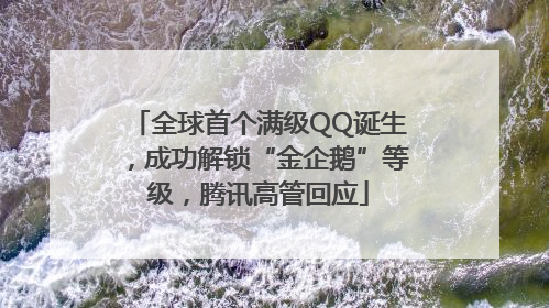 全球首个满级QQ诞生，成功解锁“金企鹅”等级，腾讯高管回应