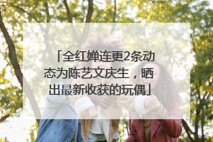 全红婵连更2条动态为陈艺文庆生，晒出最新收获的玩偶