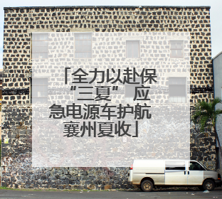 全力以赴保“三夏” 应急电源车护航襄州夏收