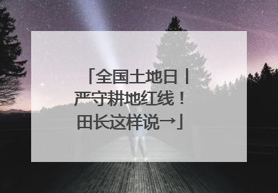 全国土地日丨严守耕地红线！田长这样说→