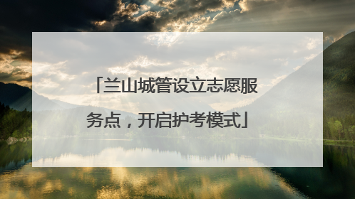 兰山城管设立志愿服务点，开启护考模式