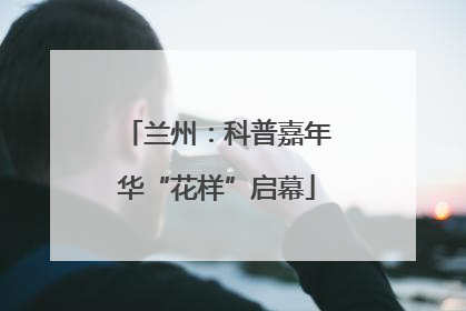 兰州：科普嘉年华“花样”启幕