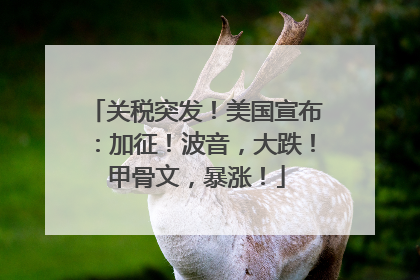 关税突发！美国宣布：加征！波音，大跌！甲骨文，暴涨！