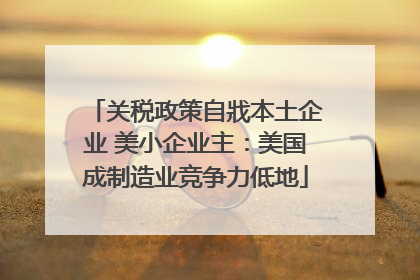 关税政策自戕本土企业 美小企业主：美国成制造业竞争力低地