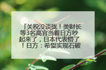 关税没谈拢！美财长等3名高官当着日方吵起来了，日本代表懵了！日方：希望实现石破茂与特朗普的会晤