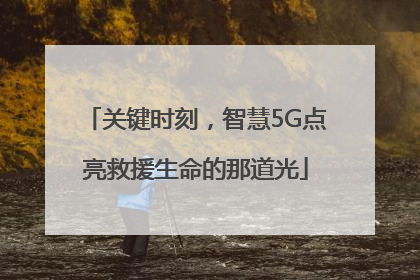 关键时刻，智慧5G点亮救援生命的那道光