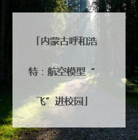 内蒙古呼和浩特：航空模型“飞”进校园