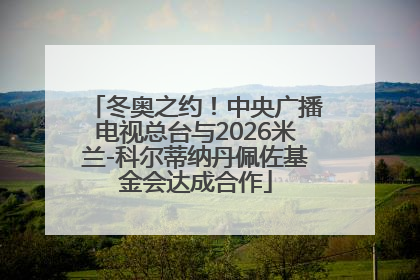 冬奥之约！中央广播电视总台与2026米兰-科尔蒂纳丹佩佐基金会达成合作