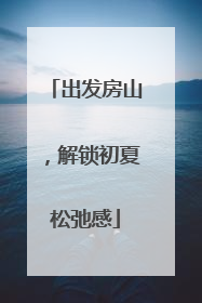 出发房山，解锁初夏松弛感