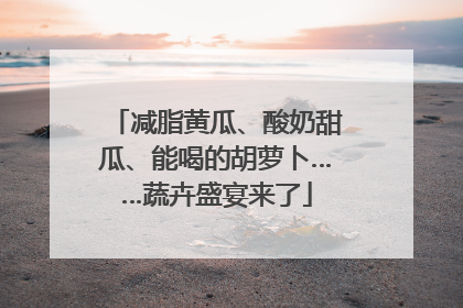 减脂黄瓜、酸奶甜瓜、能喝的胡萝卜……蔬卉盛宴来了