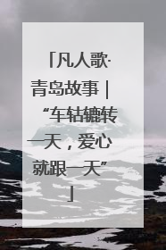 凡人歌·青岛故事｜“车轱辘转一天，爱心就跟一天”